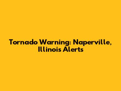 Tornado Warning: Naperville, Illinois Alerts
