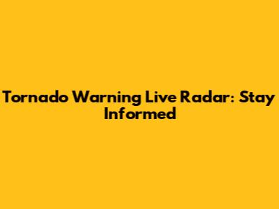 Tornado Warning Live Radar: Stay Informed
