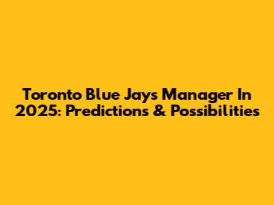 Toronto Blue Jays Manager In 2025: Predictions & Possibilities