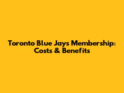 Toronto Blue Jays Membership: Costs & Benefits