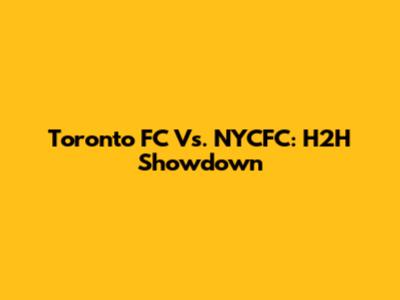 Toronto FC Vs. NYCFC: H2H Showdown