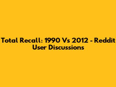 Total Recall: 1990 Vs 2012 - Reddit User Discussions