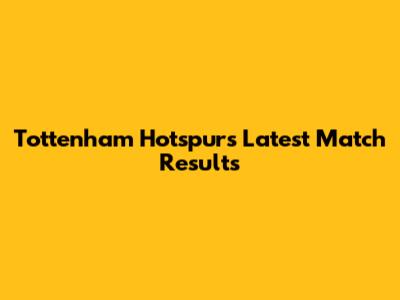 Tottenham Hotspur's Latest Match Results