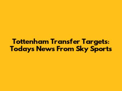 Tottenham Transfer Targets: Today's News From Sky Sports