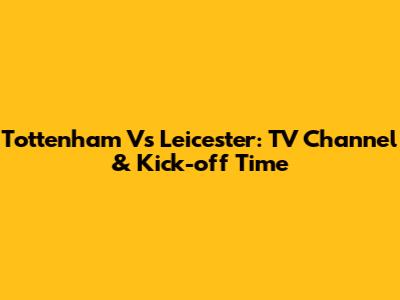 Tottenham Vs Leicester: TV Channel & Kick-off Time