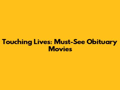 Touching Lives: Must-See Obituary Movies