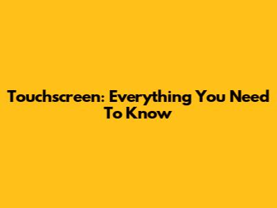 Touchscreen: Everything You Need To Know