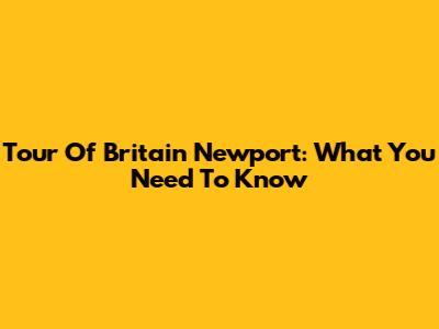 Tour Of Britain Newport: What You Need To Know