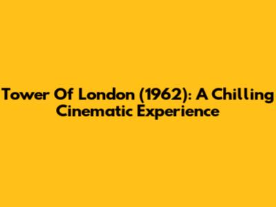 Tower Of London (1962): A Chilling Cinematic Experience