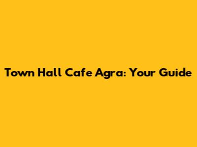 Town Hall Cafe Agra: Your Guide