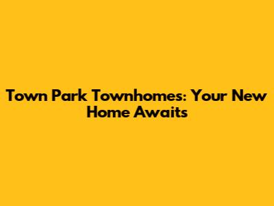 Town Park Townhomes: Your New Home Awaits