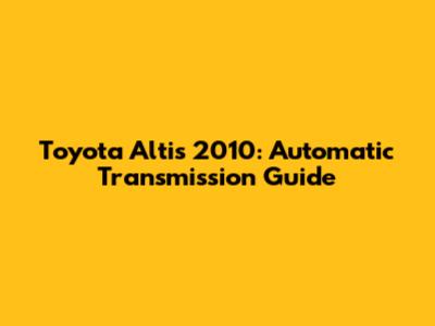 Toyota Altis 2010: Automatic Transmission Guide
