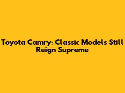 Toyota Camry: Classic Models Still Reign Supreme