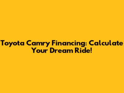 Toyota Camry Financing: Calculate Your Dream Ride!