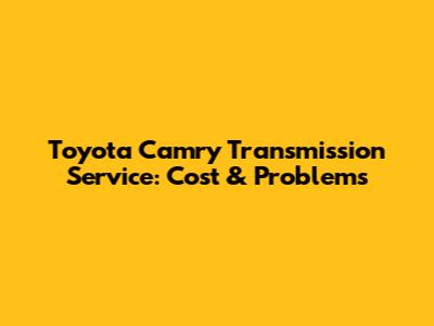 Toyota Camry Transmission Service: Cost & Problems