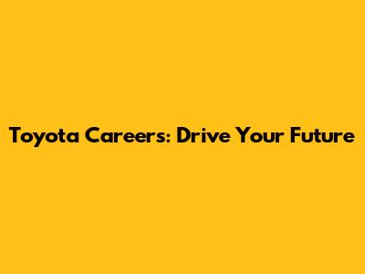 Toyota Careers: Drive Your Future
