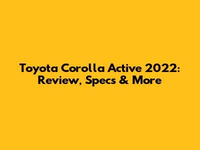 Toyota Corolla Active 2022: Review, Specs & More
