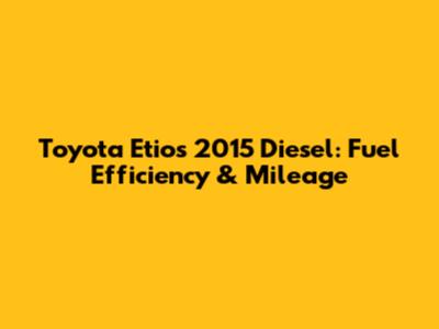 Toyota Etios 2015 Diesel: Fuel Efficiency & Mileage