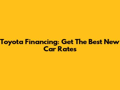 Toyota Financing: Get The Best New Car Rates