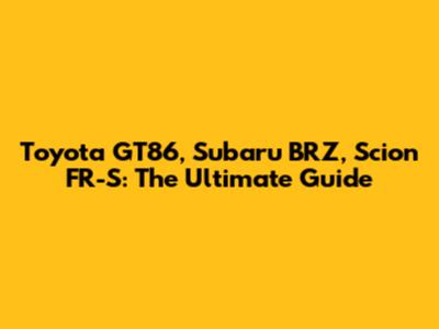 Toyota GT86, Subaru BRZ, Scion FR-S: The Ultimate Guide