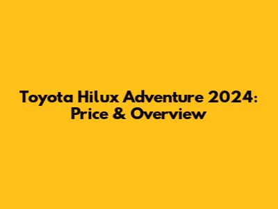 Toyota Hilux Adventure 2024: Price & Overview
