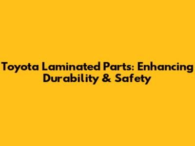 Toyota Laminated Parts: Enhancing Durability & Safety