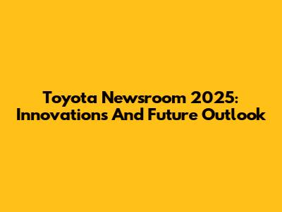 Toyota Newsroom 2025: Innovations And Future Outlook