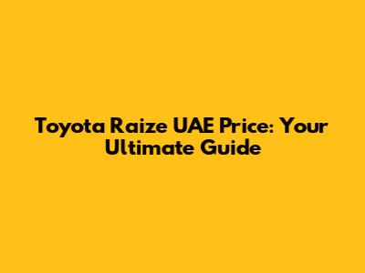 Toyota Raize UAE Price: Your Ultimate Guide