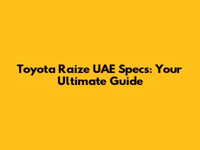 Toyota Raize UAE Specs: Your Ultimate Guide
