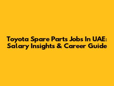Toyota Spare Parts Jobs In UAE: Salary Insights & Career Guide