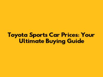 Toyota Sports Car Prices: Your Ultimate Buying Guide