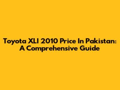 Toyota XLI 2010 Price In Pakistan: A Comprehensive Guide