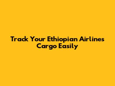 Track Your Ethiopian Airlines Cargo Easily