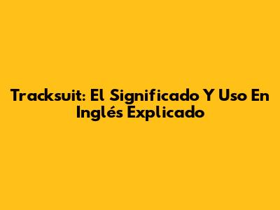 Tracksuit: El Significado Y Uso En Inglés Explicado