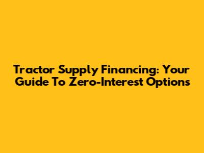 Tractor Supply Financing: Your Guide To Zero-Interest Options