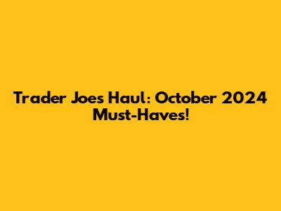 Trader Joe's Haul: October 2024 Must-Haves!