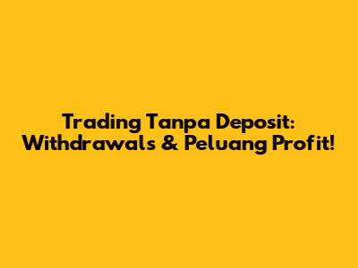 Trading Tanpa Deposit: Withdrawals & Peluang Profit!