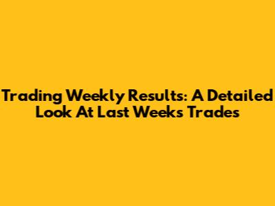 Trading Weekly Results: A Detailed Look At Last Week's Trades