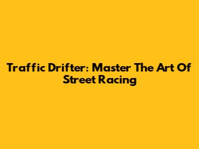 Traffic Drifter: Master The Art Of Street Racing