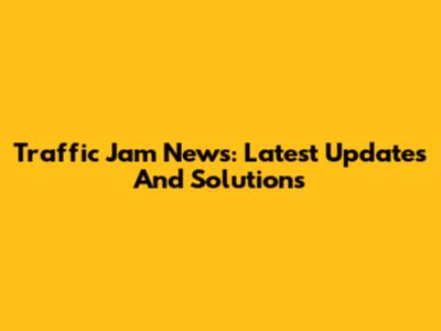 Traffic Jam News: Latest Updates And Solutions