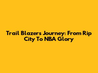 Trail Blazers' Journey: From Rip City To NBA Glory