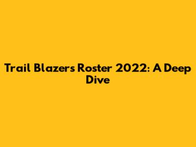 Trail Blazers Roster 2022: A Deep Dive