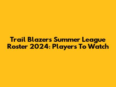 Trail Blazers Summer League Roster 2024: Players To Watch