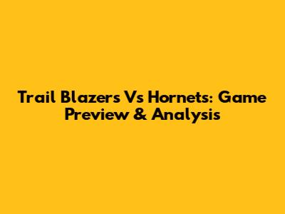 Trail Blazers Vs Hornets: Game Preview & Analysis
