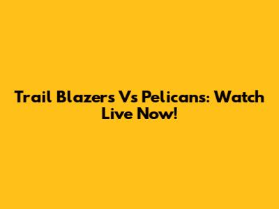 Trail Blazers Vs Pelicans: Watch Live Now!