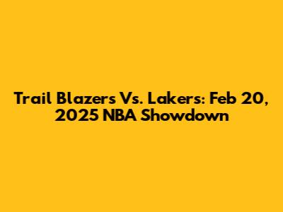 Trail Blazers Vs. Lakers: Feb 20, 2025 NBA Showdown