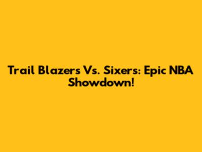 Trail Blazers Vs. Sixers: Epic NBA Showdown!