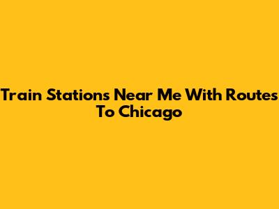 Train Stations Near Me With Routes To Chicago