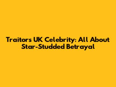 Traitors UK Celebrity: All About Star-Studded Betrayal