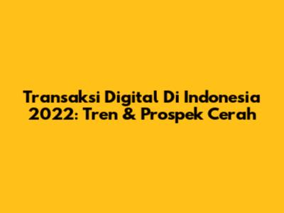 Transaksi Digital Di Indonesia 2022: Tren & Prospek Cerah